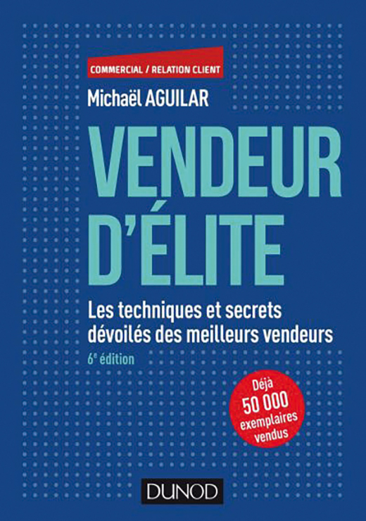 Vendeur d'élite - 6e édition. Les techniques et secrets dévoilés des meilleurs vendeurs - Michaël Aguilar