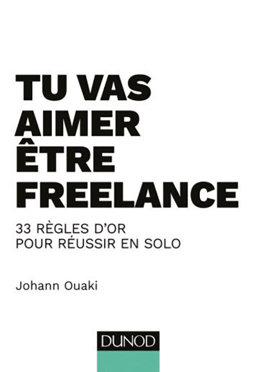 Tu vas aimer être freelance. 33 règles d'or pour réussir en solo - Johann Ouaki
